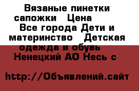 Вязаные пинетки сапожки › Цена ­ 250 - Все города Дети и материнство » Детская одежда и обувь   . Ненецкий АО,Несь с.